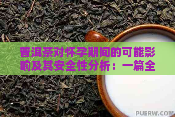 普洱茶对怀孕期间的可能影响及其安全性分析：一篇全面的解读