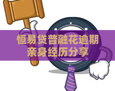 恒易贷普融花逾期亲身经历分享