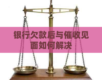 银行欠款后与见面如何解决