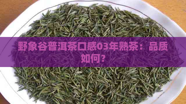 野象谷普洱茶口感03年熟茶：品质如何？