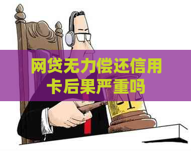 网贷无力偿还信用卡后果严重吗