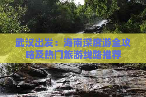 武汉出发：海南深度游全攻略及热门旅游线路推荐