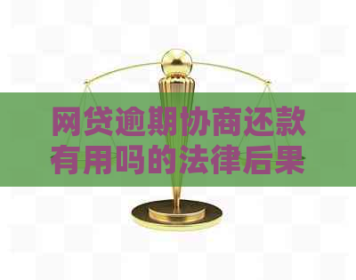 网贷逾期协商还款有用吗的法律后果及解决方法