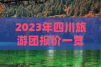 2023年四川旅游团报价一览：多日游、经典线路及定制游费用解析