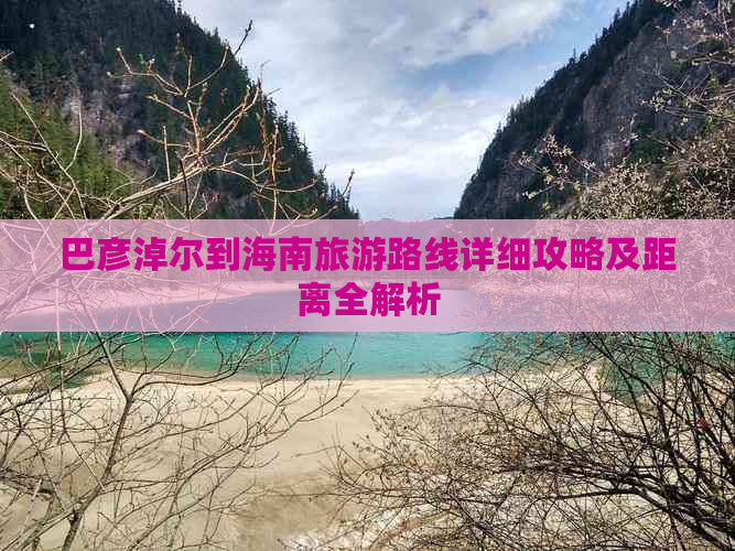 巴彦淖尔到海南旅游路线详细攻略及距离全解析