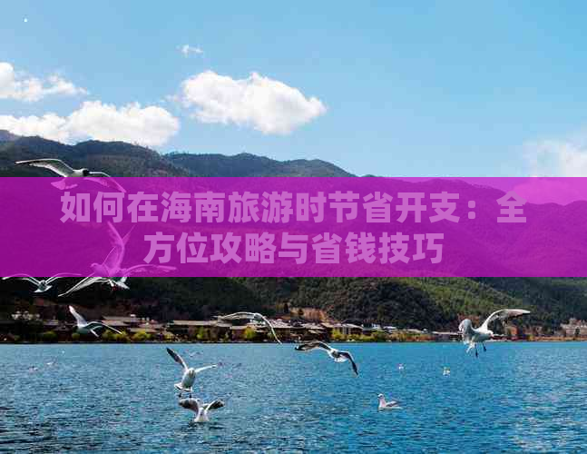 如何在海南旅游时节省开支：全方位攻略与省钱技巧