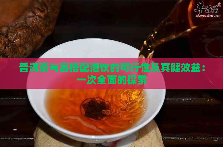 普洱茶与葚搭配泡饮的可行性及其健效益：一次全面的探索