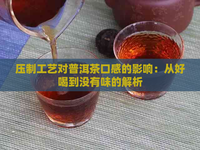 压制工艺对普洱茶口感的影响：从好喝到没有味的解析