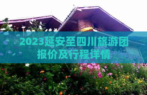 2023延安至四川旅游团报价及行程详情