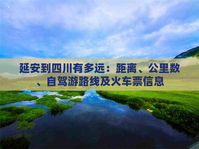 延安到四川有多远：距离、公里数、自驾游路线及火车票信息