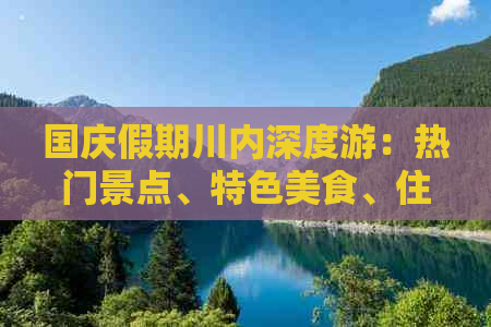 国庆假期川内深度游：热门景点、特色美食、住宿攻略一站式指南