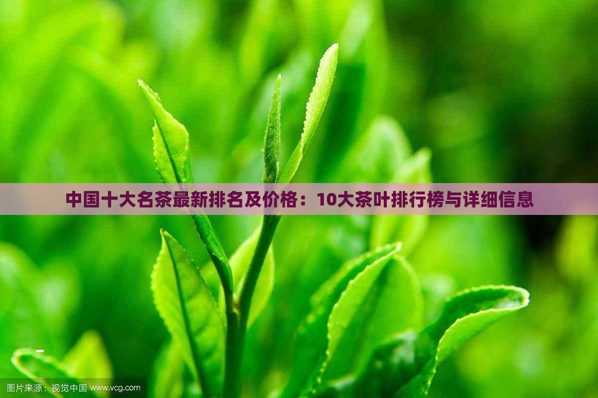 中国十大名茶最新排名及价格：10大茶叶排行榜与详细信息