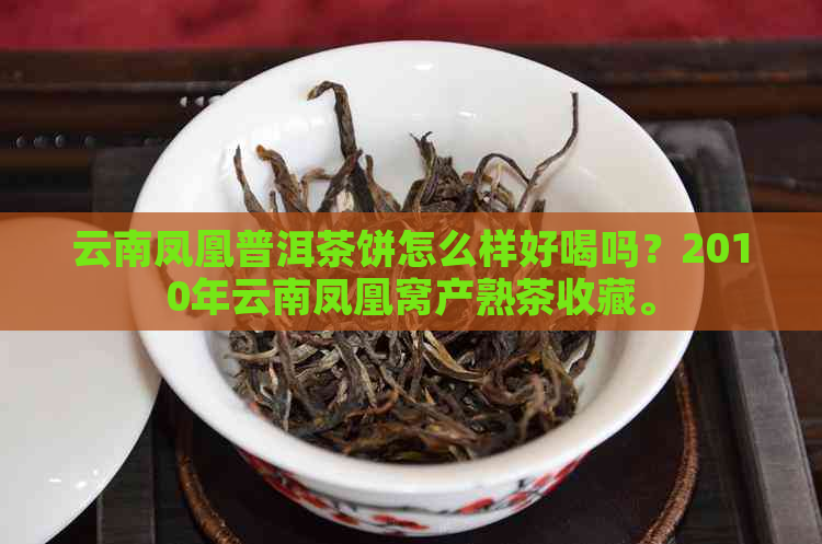 云南凤凰普洱茶饼怎么样好喝吗？2010年云南凤凰窝产熟茶收藏。