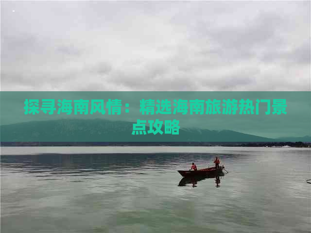 探寻海南风情：精选海南旅游热门景点攻略