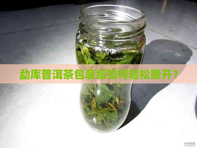 勐库普洱茶包装纸如何轻松撕开？