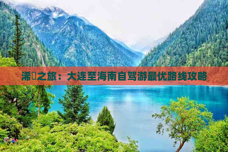 浠庡之旅：大连至海南自驾游更优路线攻略