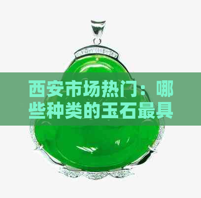 西安市场热门：哪些种类的玉石更具有销售潜力？