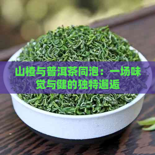 山楂与普洱茶同泡：一场味觉与健的独特邂逅