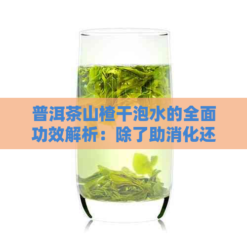 普洱茶山楂干泡水的全面功效解析：除了助消化还有这些好处！