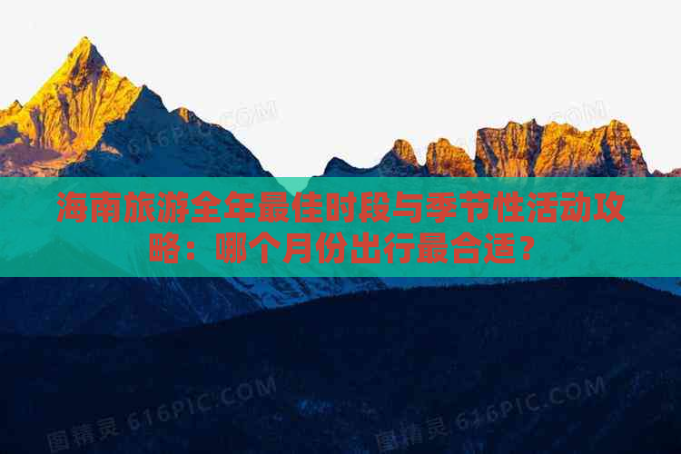 海南旅游全年更佳时段与季节性活动攻略：哪个月份出行最合适？