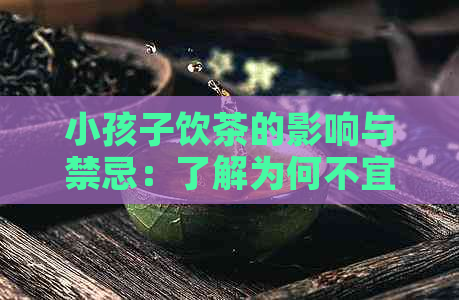 小孩子饮茶的影响与禁忌：了解为何不宜给小孩喝茶以及相关健注意事项