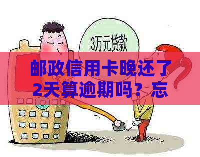 邮政信用卡晚还了2天算逾期吗？忘记还款后的后果及解决办法