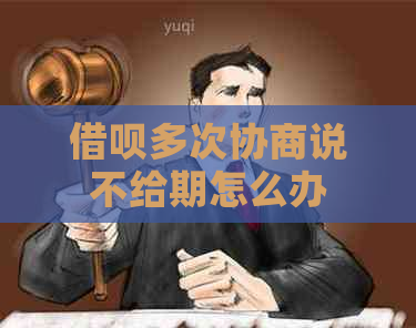 借呗多次协商说不给期怎么办