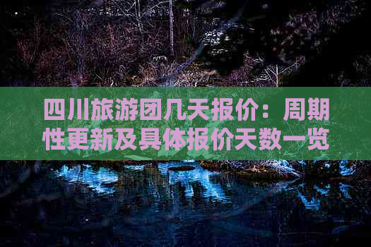 四川旅游团几天报价：周期性更新及具体报价天数一览