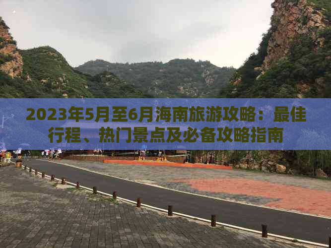 2023年5月至6月海南旅游攻略：更佳行程、热门景点及必备攻略指南