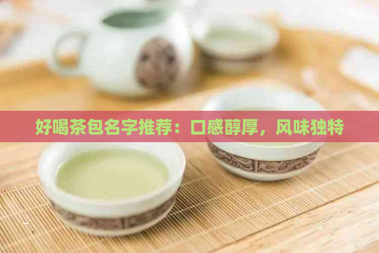 好喝茶包名字推荐：口感醇厚，风味独特