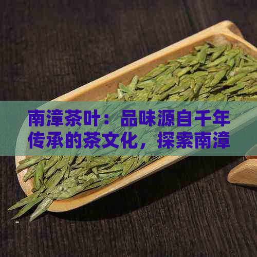 南漳茶叶：品味源自千年传承的茶文化，探索南漳茶叶之美