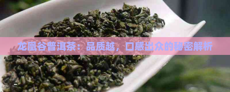 龙凰谷普洱茶：品质越，口感出众的秘密解析