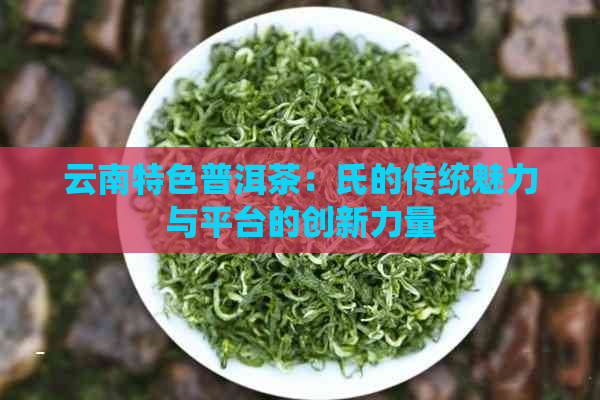 云南特色普洱茶：氏的传统魅力与平台的创新力量