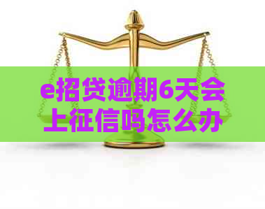 e招贷逾期6天会上吗怎么办理