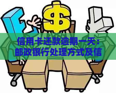 信用卡还款逾期一天：邮政银行处理方式及信用影响探讨