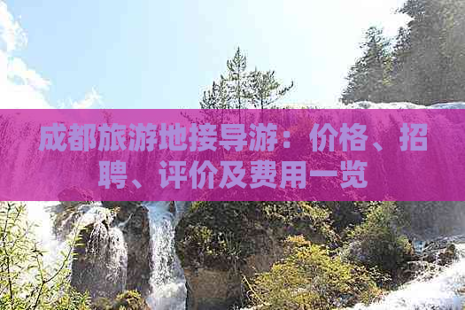 成都旅游地接导游：价格、招聘、评价及费用一览