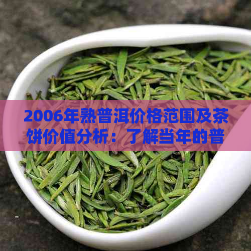 2006年熟普洱价格范围及茶饼价值分析：了解当年的普洱行情