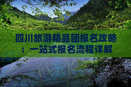 四川旅游精品团报名攻略：一站式报名流程详解