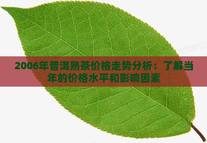 2006年普洱熟茶价格走势分析：了解当年的价格水平和影响因素