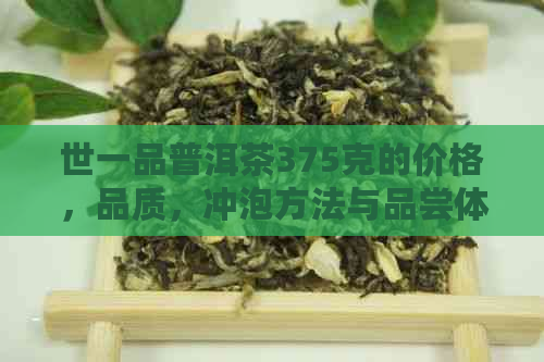 世一品普洱茶375克的价格，品质，冲泡方法与品尝体验全面解析