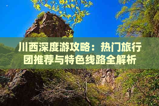 川西深度游攻略：热门旅行团推荐与特色线路全解析