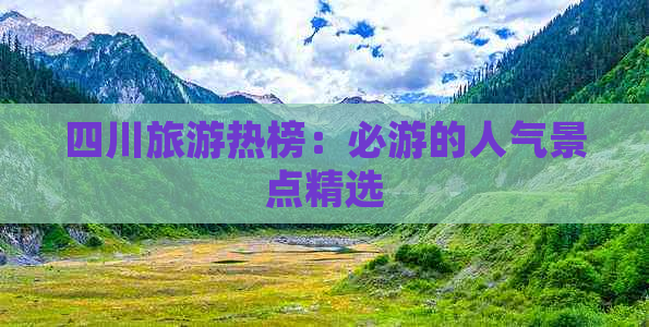 四川旅游热榜：必游的人气景点精选