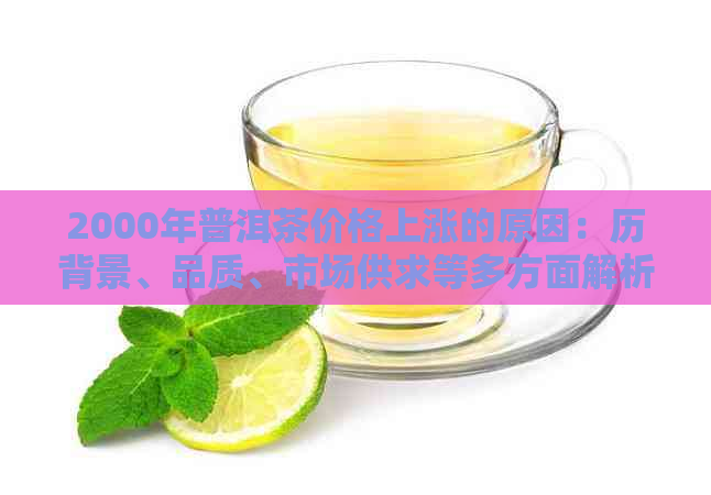 2000年普洱茶价格上涨的原因：历背景、品质、市场供求等多方面解析