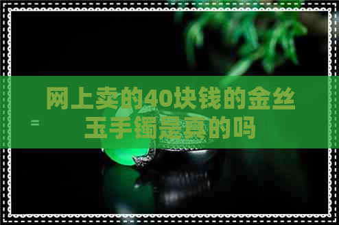 网上卖的40块钱的金丝玉手镯是真的吗