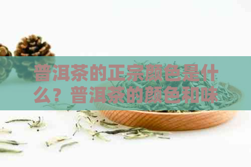 普洱茶的正宗颜色是什么？普洱茶的颜色和味道怎么样？