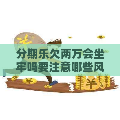 欠两万会坐牢吗要注意哪些风险