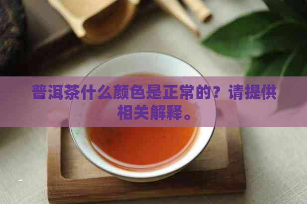 普洱茶什么颜色是正常的？请提供相关解释。