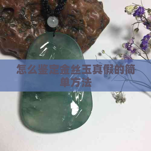 怎么鉴定金丝玉真假的简单方法