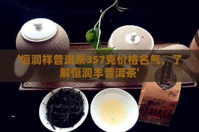 '恒润祥普洱茶357克价格名气，了解恒润丰普洱茶'