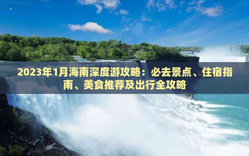 2023年1月海南深度游攻略：必去景点、住宿指南、美食推荐及出行全攻略